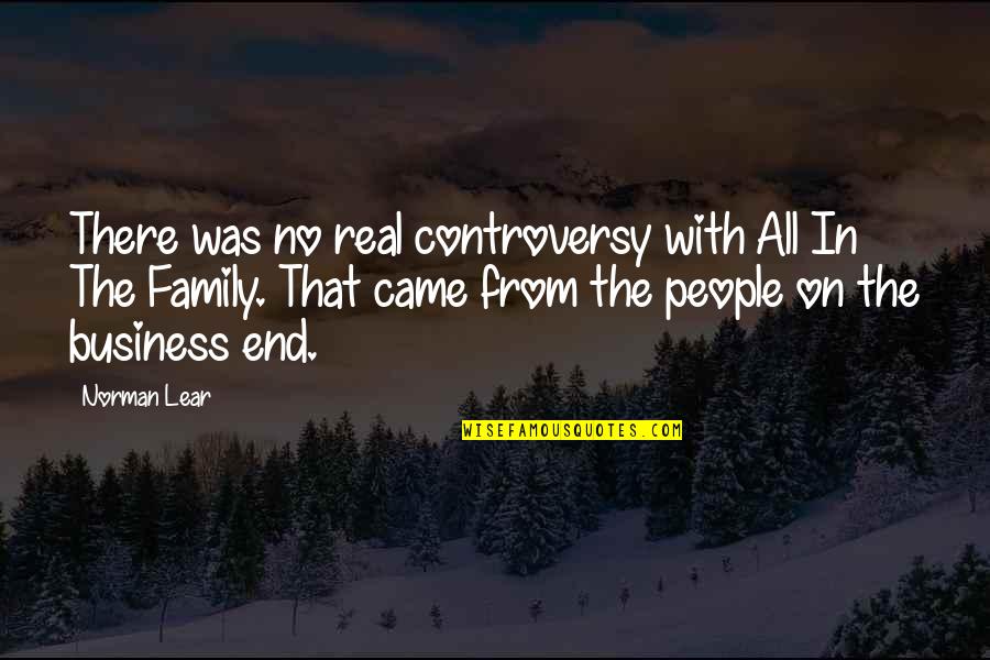 Real Business Quotes By Norman Lear: There was no real controversy with All In Real Business Quotes By Norman Lear: There was no real controversy with All In