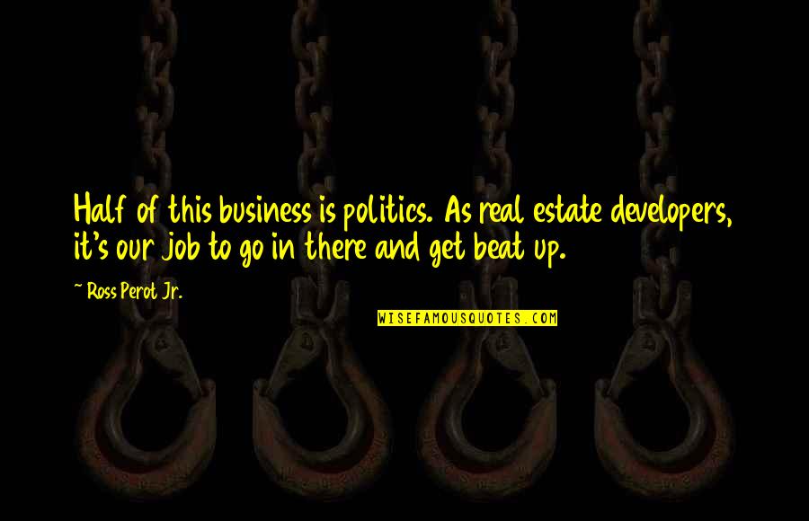 Real Business Quotes By Ross Perot Jr.: Half of this business is politics. As real Real Business Quotes By Ross Perot Jr.: Half of this business is politics. As real