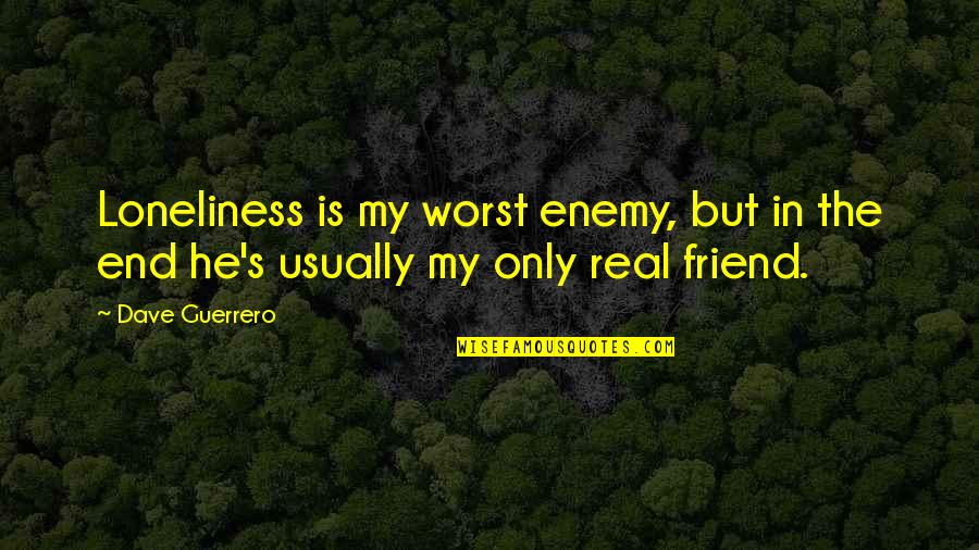 Real But Sad Quotes By Dave Guerrero: Loneliness is my worst enemy, but in the