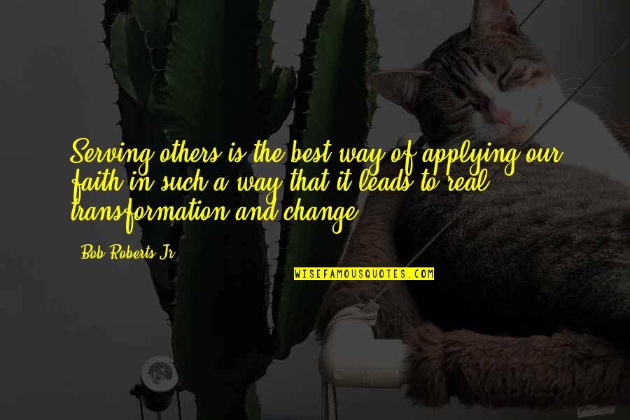 Real Change Quotes By Bob Roberts Jr.: Serving others is the best way of applying Real Change Quotes By Bob Roberts Jr.: Serving others is the best way of applying