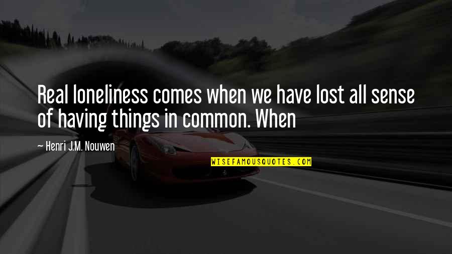 Real Common Sense Quotes By Henri J.M. Nouwen: Real loneliness comes when we have lost all
