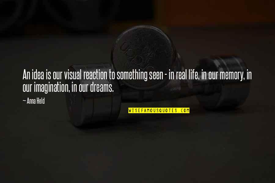 Real Dreams Quotes By Anna Held: An idea is our visual reaction to something
