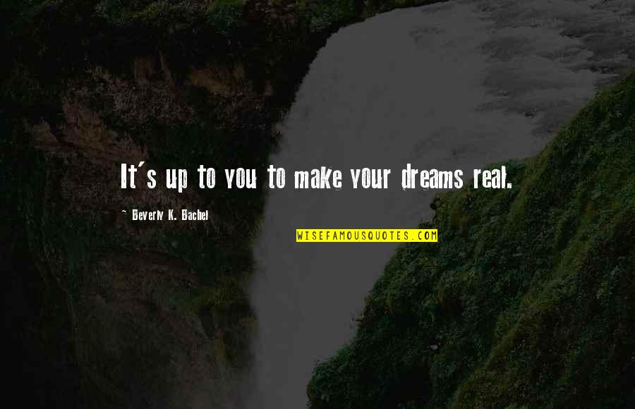 Real Dreams Quotes By Beverly K. Bachel: It's up to you to make your dreams
