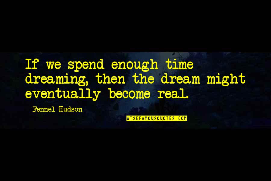 Real Dreams Quotes By Fennel Hudson: If we spend enough time dreaming, then the