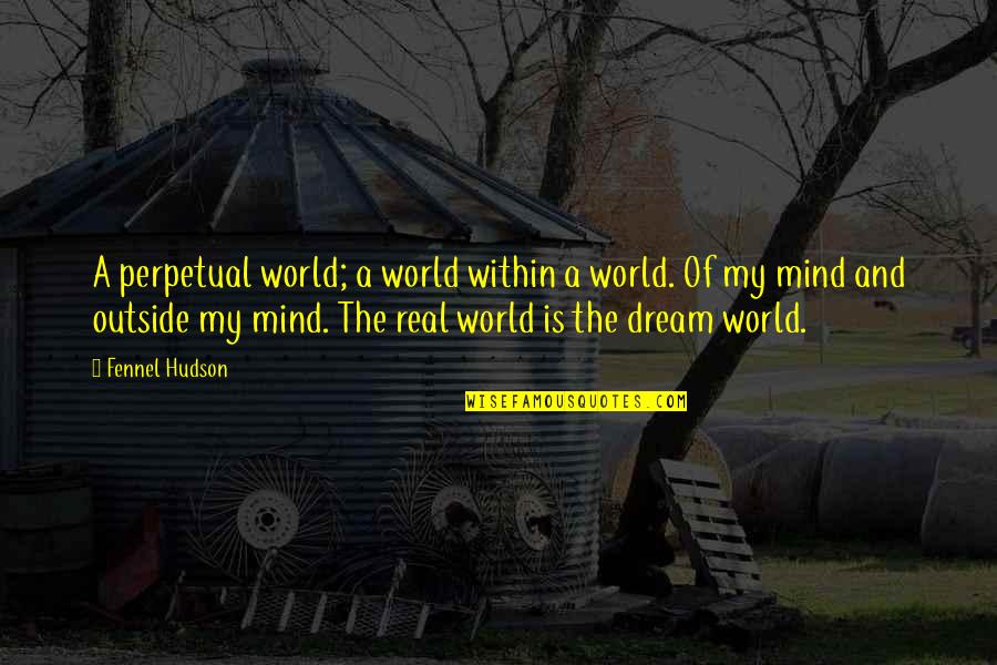 Real Dreams Quotes By Fennel Hudson: A perpetual world; a world within a world.