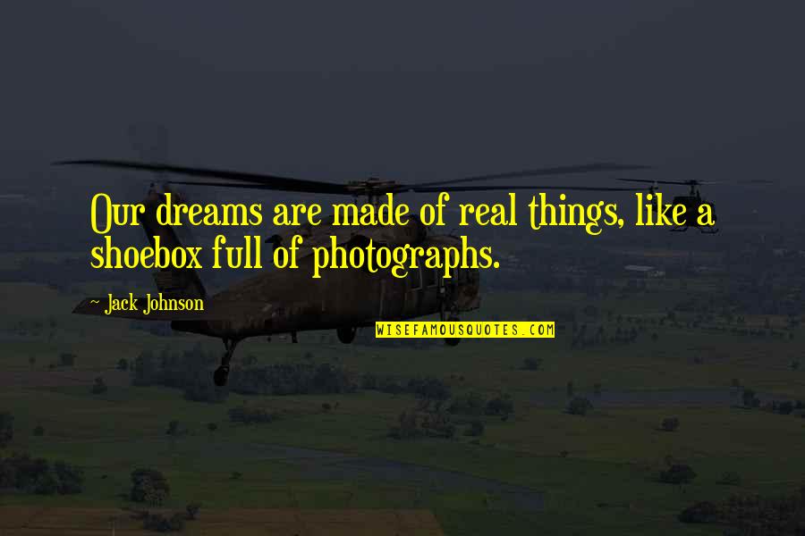 Real Dreams Quotes By Jack Johnson: Our dreams are made of real things, like