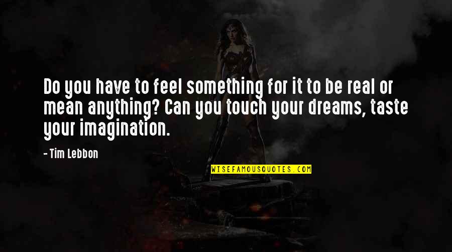 Real Dreams Quotes By Tim Lebbon: Do you have to feel something for it