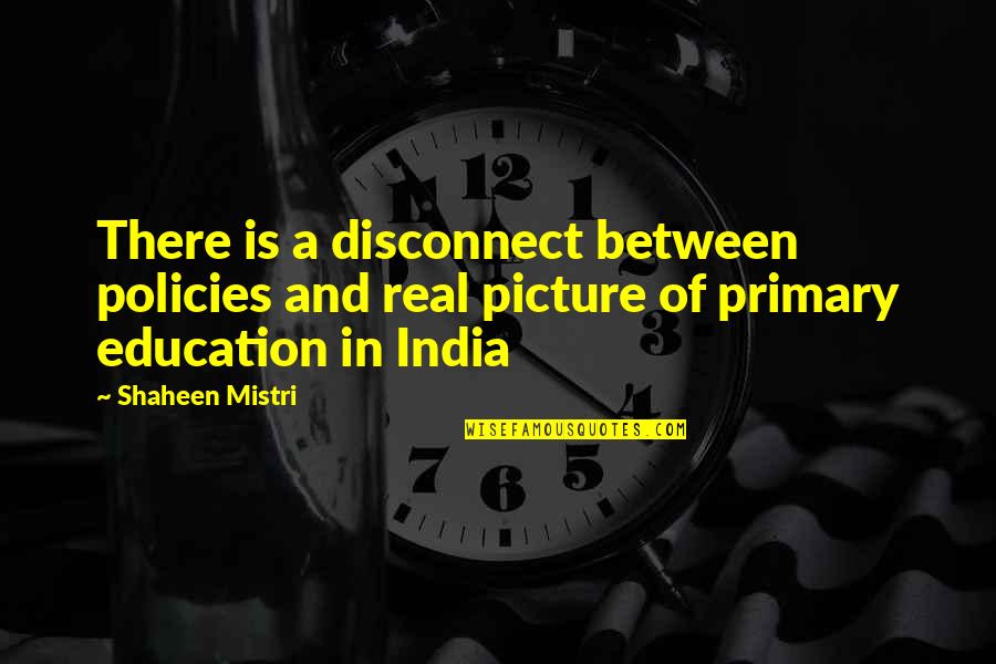 Real Education Quotes By Shaheen Mistri: There is a disconnect between policies and real
