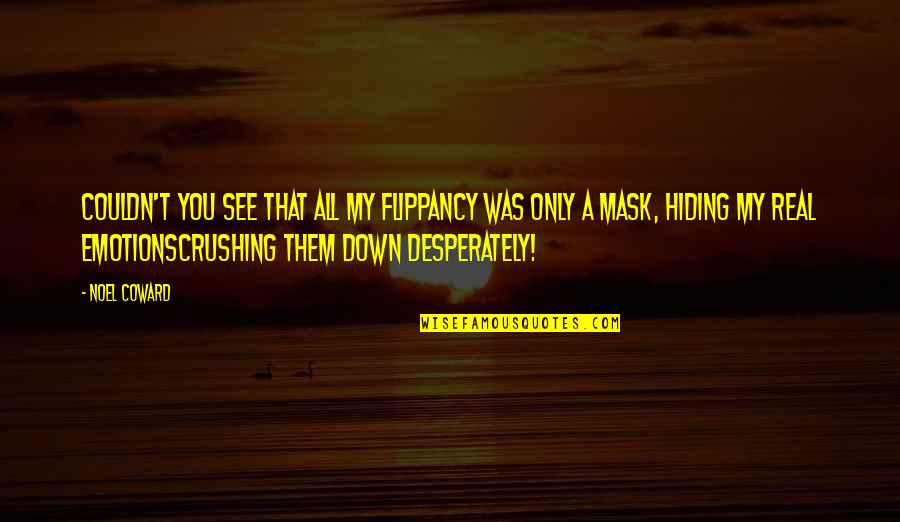 Real Emotions Quotes By Noel Coward: Couldn't you see that all my flippancy was Real Emotions Quotes By Noel Coward: Couldn't you see that all my flippancy was