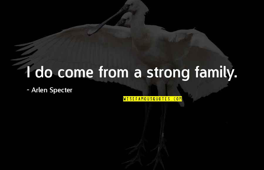 Real Erin Brockovich Quotes By Arlen Specter: I do come from a strong family. Real Erin Brockovich Quotes By Arlen Specter: I do come from a strong family.