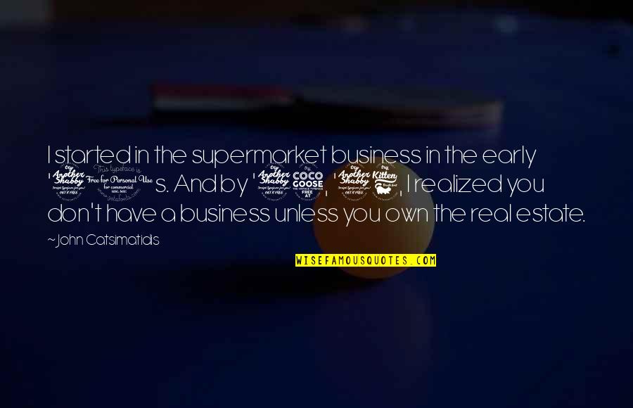 Real Estate Business Quotes By John Catsimatidis: I started in the supermarket business in the Real Estate Business Quotes By John Catsimatidis: I started in the supermarket business in the