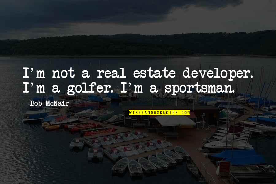 Real Estate Developer Quotes By Bob McNair: I'm not a real estate developer. I'm a