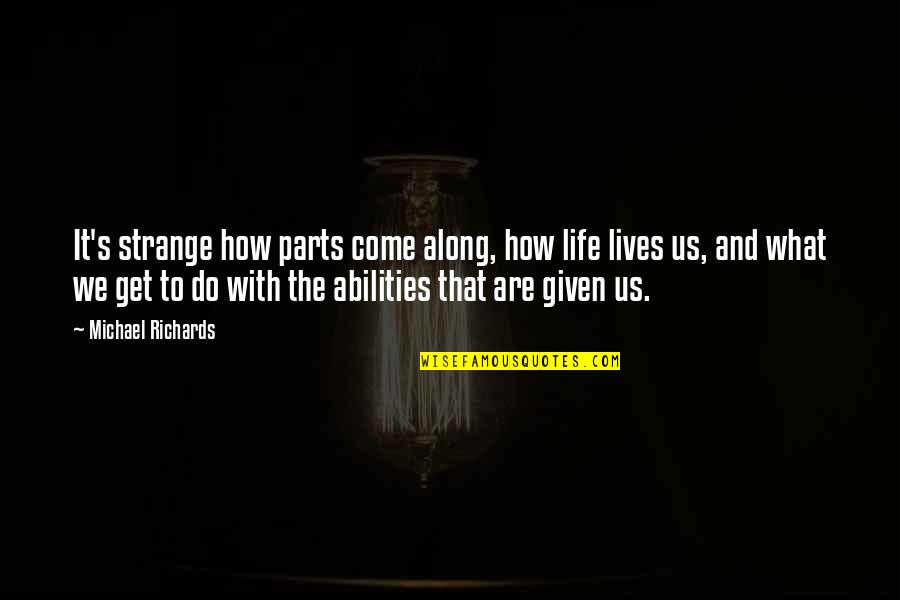 Real Estate Developers Quotes By Michael Richards: It's strange how parts come along, how life Real Estate Developers Quotes By Michael Richards: It's strange how parts come along, how life