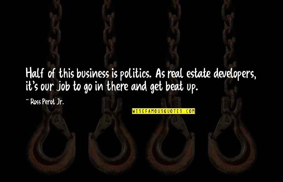 Real Estate Developers Quotes By Ross Perot Jr.: Half of this business is politics. As real