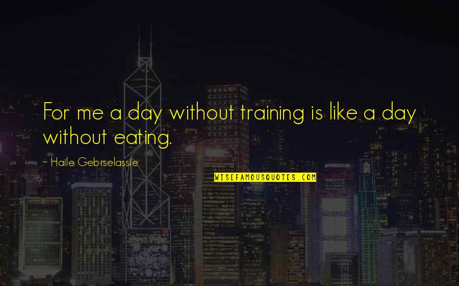 Real Estate Thank You Quotes By Haile Gebrselassie: For me a day without training is like
