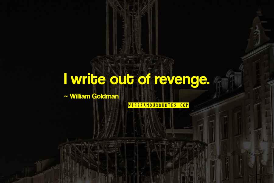Real Facts About Life Quotes By William Goldman: I write out of revenge. Real Facts About Life Quotes By William Goldman: I write out of revenge.