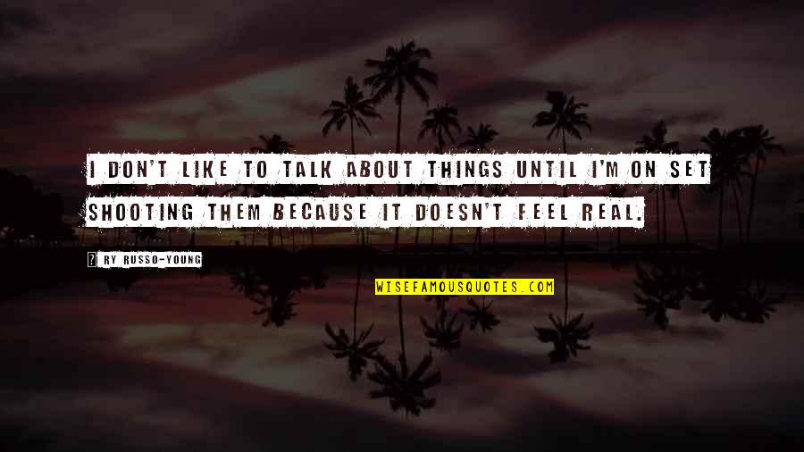 Real Feel Quotes By Ry Russo-Young: I don't like to talk about things until