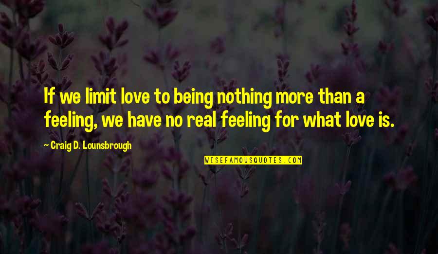 Real Feelings Quotes By Craig D. Lounsbrough: If we limit love to being nothing more Real Feelings Quotes By Craig D. Lounsbrough: If we limit love to being nothing more