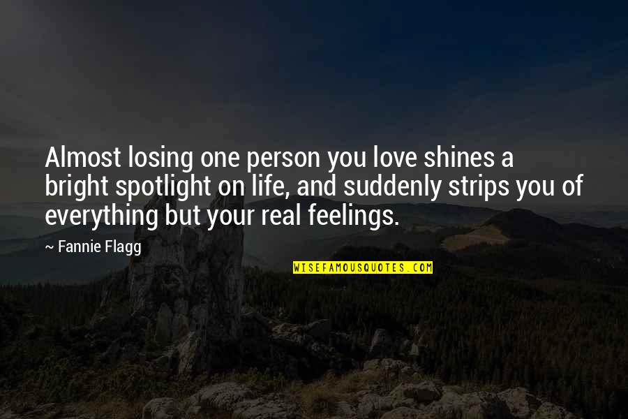 Real Feelings Quotes By Fannie Flagg: Almost losing one person you love shines a Real Feelings Quotes By Fannie Flagg: Almost losing one person you love shines a