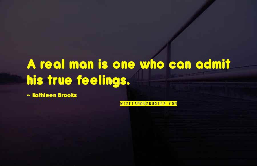 Real Feelings Quotes By Kathleen Brooks: A real man is one who can admit Real Feelings Quotes By Kathleen Brooks: A real man is one who can admit