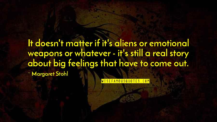 Real Feelings Quotes By Margaret Stohl: It doesn't matter if it's aliens or emotional Real Feelings Quotes By Margaret Stohl: It doesn't matter if it's aliens or emotional