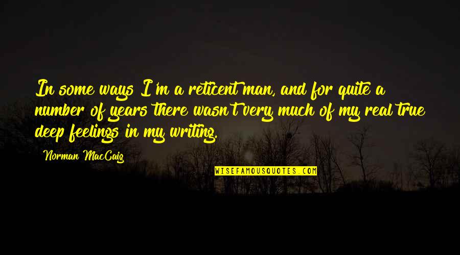 Real Feelings Quotes By Norman MacCaig: In some ways I'm a reticent man, and Real Feelings Quotes By Norman MacCaig: In some ways I'm a reticent man, and