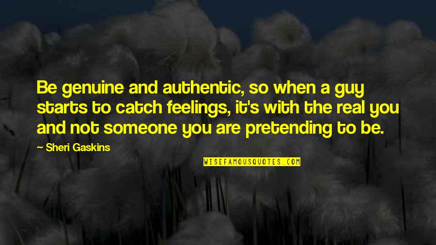 Real Feelings Quotes By Sheri Gaskins: Be genuine and authentic, so when a guy Real Feelings Quotes By Sheri Gaskins: Be genuine and authentic, so when a guy