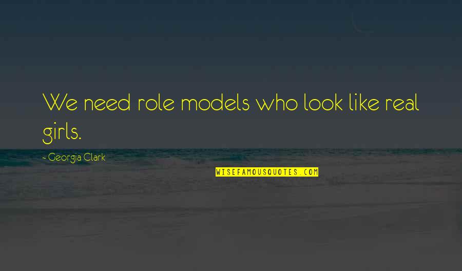 Real Feminism Quotes By Georgia Clark: We need role models who look like real Real Feminism Quotes By Georgia Clark: We need role models who look like real