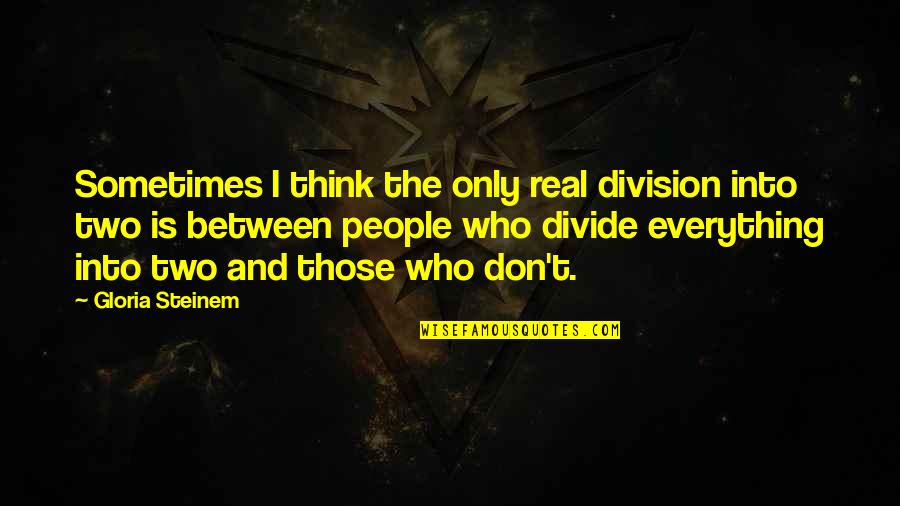 Real Feminism Quotes By Gloria Steinem: Sometimes I think the only real division into Real Feminism Quotes By Gloria Steinem: Sometimes I think the only real division into