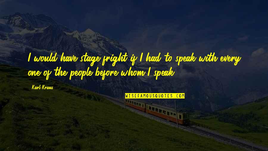 Real Fm Quotes By Karl Kraus: I would have stage-fright if I had to Real Fm Quotes By Karl Kraus: I would have stage-fright if I had to