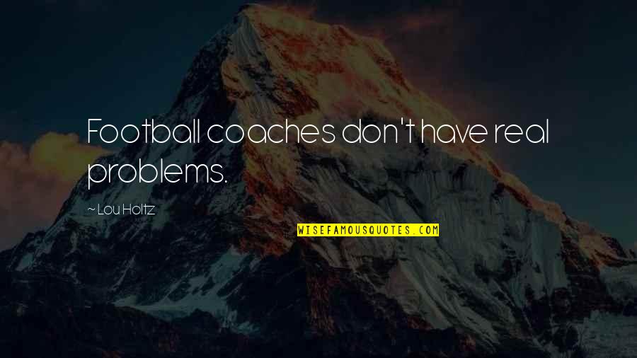 Real Football Quotes By Lou Holtz: Football coaches don't have real problems.