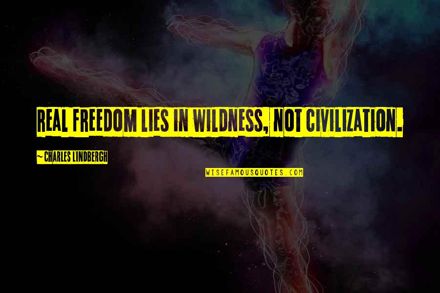 Real Freedom Quotes By Charles Lindbergh: Real freedom lies in wildness, not civilization.