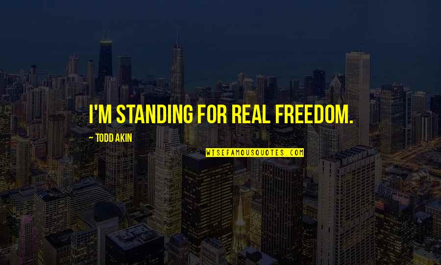 Real Freedom Quotes By Todd Akin: I'm standing for real freedom.