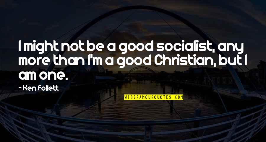 Real Friends Don't Hurt You Quotes By Ken Follett: I might not be a good socialist, any