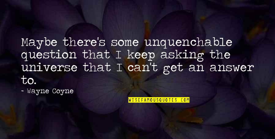 Real Friends In Hard Times Quotes By Wayne Coyne: Maybe there's some unquenchable question that I keep