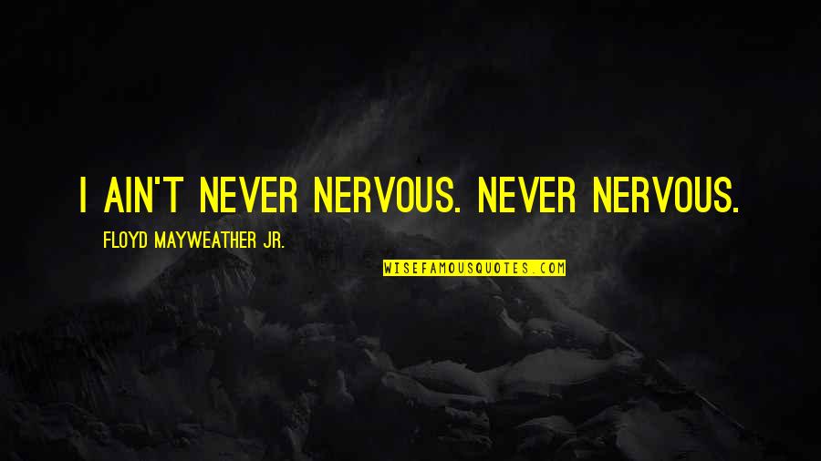 Real Friends Never Quotes By Floyd Mayweather Jr.: I ain't never nervous. Never nervous. Real Friends Never Quotes By Floyd Mayweather Jr.: I ain't never nervous. Never nervous.