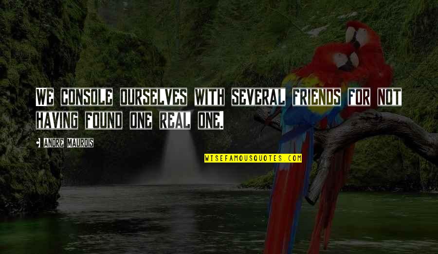 Real Friends Quotes By Andre Maurois: We console ourselves with several friends for not