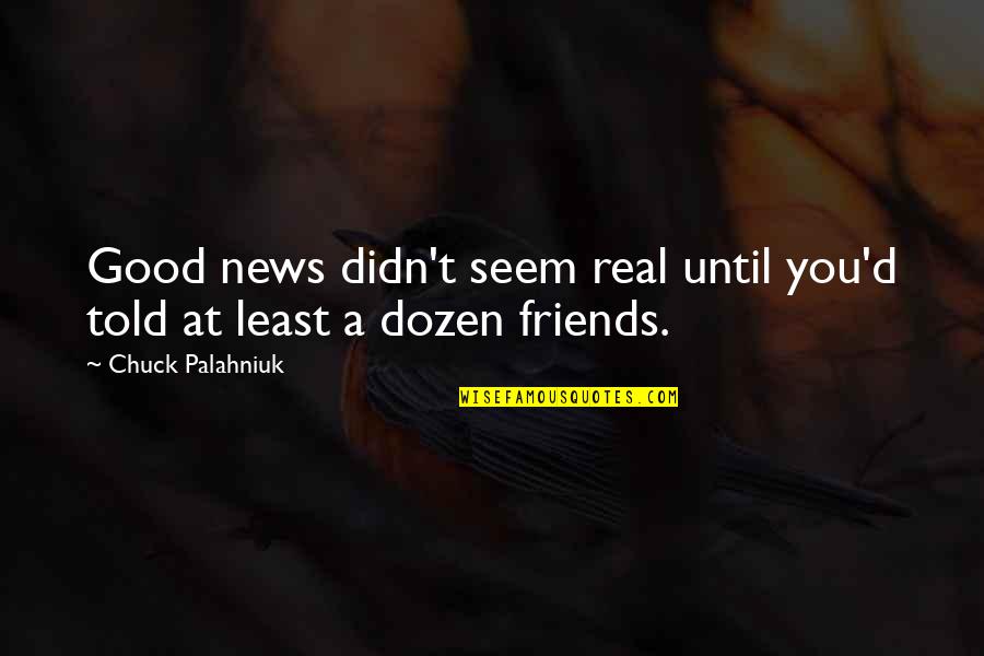 Real Friends Quotes By Chuck Palahniuk: Good news didn't seem real until you'd told