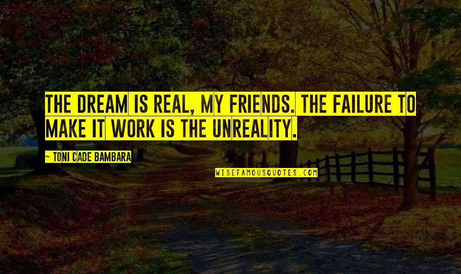 Real Friends Quotes By Toni Cade Bambara: The dream is real, my friends. The failure