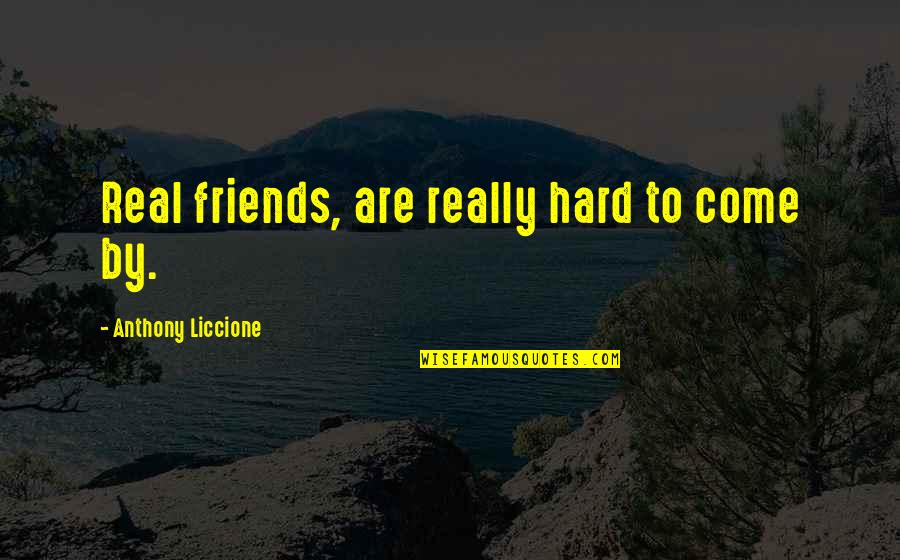 Real Friends Stand By You Quotes By Anthony Liccione: Real friends, are really hard to come by. Real Friends Stand By You Quotes By Anthony Liccione: Real friends, are really hard to come by.