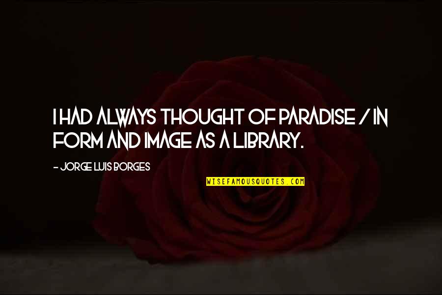 Real Friends Support Quotes By Jorge Luis Borges: I had always thought of Paradise / In
