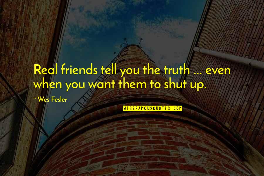 Real Friends Tell You The Truth Quotes By Wes Fesler: Real friends tell you the truth ... even