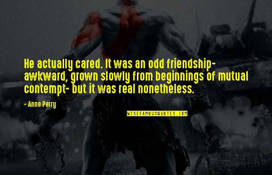 Real Friendship Quotes By Anne Perry: He actually cared. It was an odd friendship-