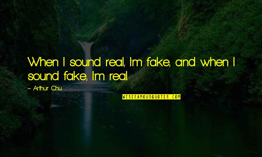 Real From Fake Quotes By Arthur Chu: When I sound real, I'm fake, and when