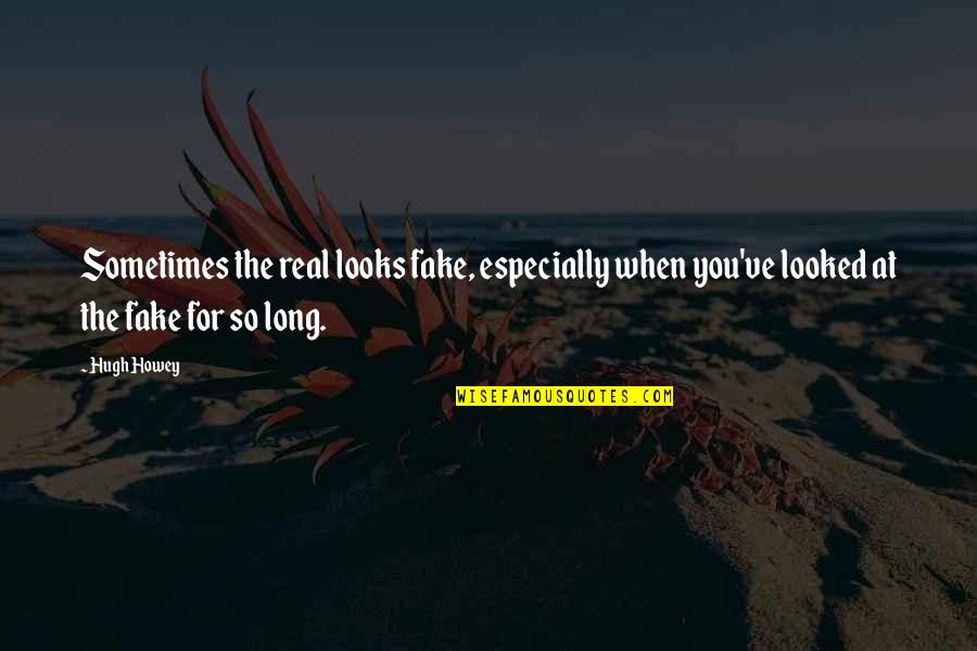 Real From Fake Quotes By Hugh Howey: Sometimes the real looks fake, especially when you've