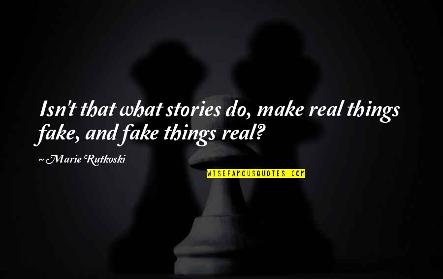 Real From Fake Quotes By Marie Rutkoski: Isn't that what stories do, make real things