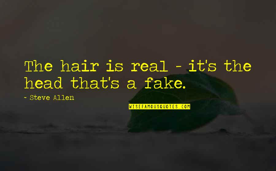 Real From Fake Quotes By Steve Allen: The hair is real - it's the head Real From Fake Quotes By Steve Allen: The hair is real - it's the head