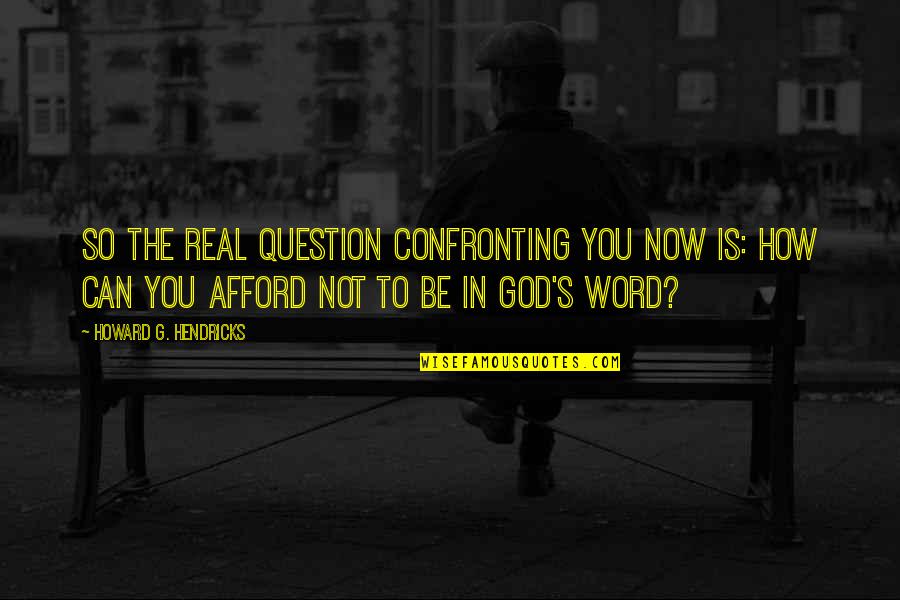 Real G Quotes By Howard G. Hendricks: So the real question confronting you now is: