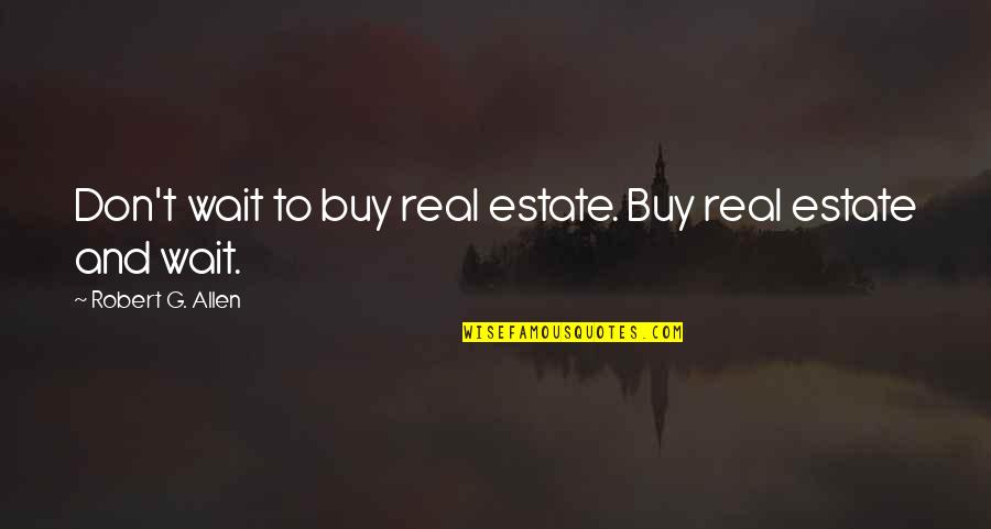 Real G Quotes By Robert G. Allen: Don't wait to buy real estate. Buy real