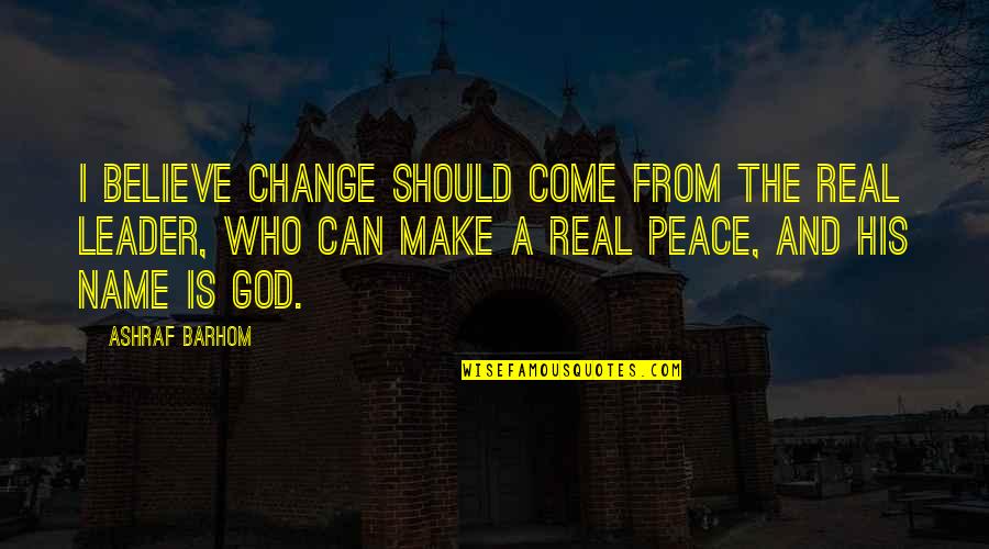 Real God Quotes By Ashraf Barhom: I believe change should come from the real Real God Quotes By Ashraf Barhom: I believe change should come from the real